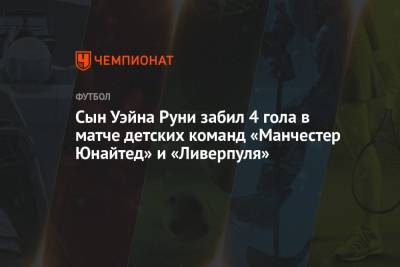 Уэйн Руни - Сын Уэйна Руни забил 4 гола в матче детских команд «Манчестер Юнайтед» и «Ливерпуля» - championat.com