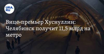 Марат Хуснуллин - Вице-премьер Хуснуллин: Челябинск получит 11,5 млрд на метро - ura.news - Россия - Челябинск