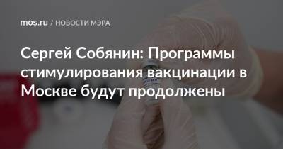 Сергей Собянин - Сергей Собянин: Программы стимулирования вакцинации в Москве будут продолжены - mos.ru - Москва - Россия