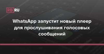 WhatsApp запустит новый плеер для прослушивания голосовых сообщений - rb.ru