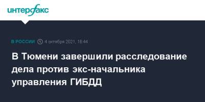 В Тюмени завершили расследование дела против экс-начальника управления ГИБДД - interfax.ru - Москва - Россия - Тюмень - Тюменская обл.