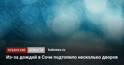 Из-за дождей в Сочи подтопило несколько дворов - kubnews.ru - Сочи - Краснодарский край - район Адлерский, Сочи