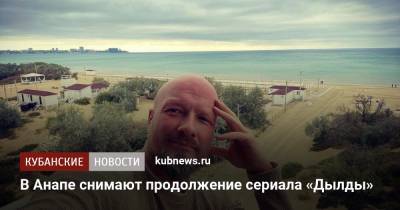 В Анапе снимают продолжение сериала «Дылды» - kubnews.ru - Россия - Анапа