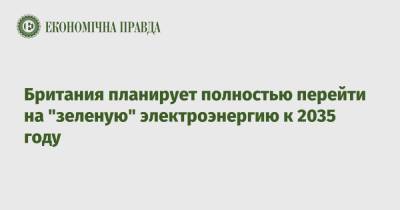Борис Джонсон - Британия планирует полностью перейти на "зеленую" электроэнергию к 2035 году - epravda.com.ua - Украина - Англия