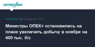 Министры ОПЕК+ остановились на плане увеличить добычу в ноябре на 400 тыс. б/с - interfax.ru - Москва - Россия