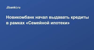 Новикомбанк начал выдавать кредиты в рамках «Семейной ипотеки» - smartmoney.one - окр. Дальневосточный