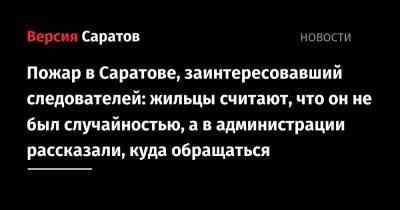 Пожар в Саратове, заинтересовавший следователей: жильцы считают, что он не был случайностью, а в администрации рассказали, куда обращаться - nversia.ru - Россия - Саратовская обл. - Саратов