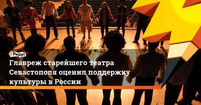Главреж старейшего театра Севастополя оценил поддержку культуры в России - ridus.ru - Россия - Севастополь