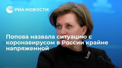 Анна Попова - Глава Роспотребнадзора Попова назвала ситуацию с коронавирусом в России крайне напряженной - ria.ru - Москва - Россия - Санкт-Петербург
