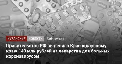 Михаил Мишустин - Правительство РФ выделило Краснодарскому краю 140 млн рублей на лекарства для больных коронавирусом - kubnews.ru - Россия - Краснодарский край - респ. Адыгея