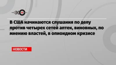 В США начинаются слушания по делу против четырех сетей аптек, виновных, по мнению властей, в опиоидном кризисе - echo.msk.ru - США - шт. Огайо