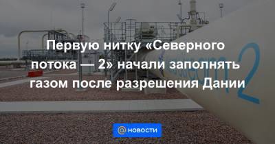 Первую нитку «Северного потока — 2» начали заполнять газом после разрешения Дании - news.mail.ru - Дания