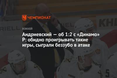 Александр Андриевский - Андриевский — об 1:2 с «Динамо» Р: обидно проигрывать такие игры, сыграли беззубо в атаке - championat.com - Рига
