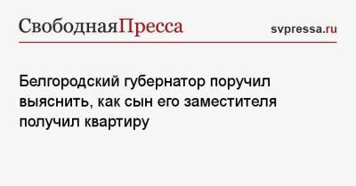 Вячеслав Гладков - Белгородский губернатор поручил выяснить, как сын его заместителя получил квартиру - svpressa.ru - Московская обл. - Белгородская обл. - Приморье край - Югра - Белгород