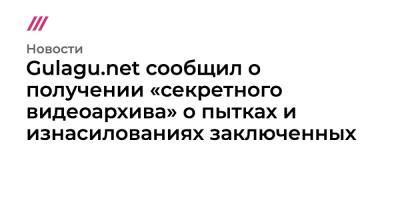 Gulagu.net сообщил о получении «секретного видеоархива» о пытках и изнасилованиях заключенных - tvrain.ru - Россия - Иркутская обл. - Саратовская обл. - Владимирская обл.