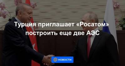 Владимир Путин - Реджеп Тайип Эрдоган - Турция приглашает «Росатом» построить еще две АЭС - smartmoney.one - Россия - Сочи - Турция