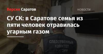 СУ СК: в Саратове семья из пяти человек отравилась угарным газом - nversia.ru - Саратов - Вольск