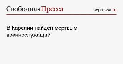 В Карелии найден мертвым военнослужащий - svpressa.ru - Россия - Китай - Приморье край - Свердловская обл. - Петрозаводск - Тайвань - республика Карелия