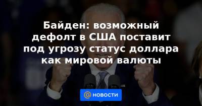 Байден: возможный дефолт в США поставит под угрозу статус доллара как мировой валюты - news.mail.ru - США