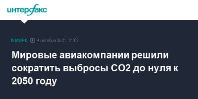 Мировые авиакомпании решили сократить выбросы CO2 до нуля к 2050 году - interfax.ru - Москва - Россия