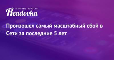 Произошел самый масштабный сбой в Сети за последние 5 лет - readovka.ru - Германия