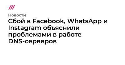 Сбой в Facebook, WhatsApp и Instagram объяснили проблемами в работе DNS-серверов - tvrain.ru