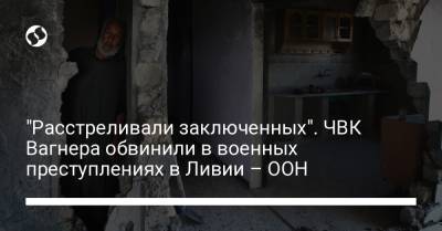 "Расстреливали заключенных". ЧВК Вагнера обвинили в военных преступлениях в Ливии – ООН - liga.net - Россия - Украина - Египет - Турция - Ливия - Эмираты