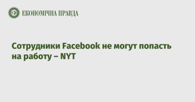 Марк Цукерберг - Сотрудники Facebook не могут попасть на работу – NYT - epravda.com.ua - США - Украина - New York