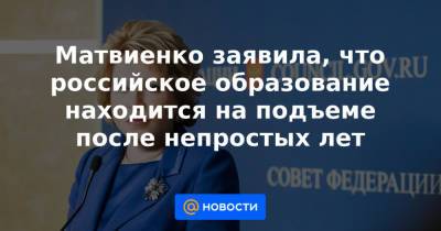 Матвиенко заявила, что российское образование находится на подъеме после непростых лет - news.mail.ru - Россия