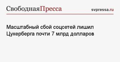 Марк Цукерберг - Масштабный сбой соцсетей лишил Цукерберга почти 7 млрд долларов - svpressa.ru