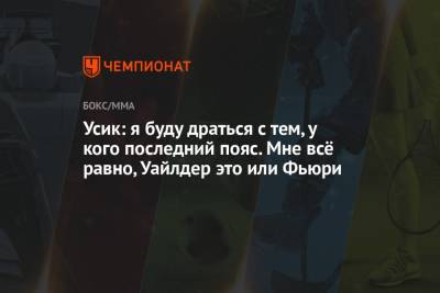 Александр Усик - Фьюри Тайсон - Усик: я буду драться с тем, у кого последний пояс. Мне всё равно, Уайлдер это или Фьюри - championat.com - Украина
