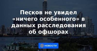 Песков не увидел «ничего особенного» в данных расследования об офшорах - smartmoney.one - США