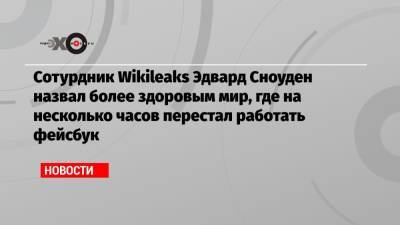 Павел Дуров - Эдвард Сноуден - Сотурдник Wikileaks Эдвард Сноуден назвал более здоровым мир, где на несколько часов перестал работать фейсбук - echo.msk.ru - Москва