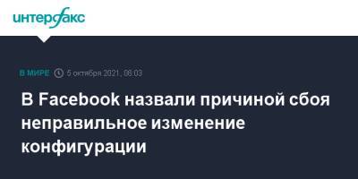 В Facebook назвали причиной сбоя неправильное изменение конфигурации - interfax.ru - Москва