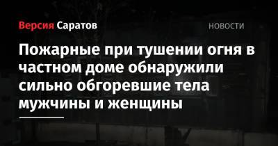 Пожарные при тушении огня в частном доме обнаружили сильно обгоревшие тела мужчины и женщины - nversia.ru - Саратовская обл.