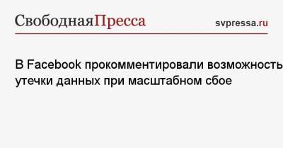 В Facebook прокомментировали возможность утечки данных при масштабном сбое - svpressa.ru