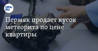 Пермяк продает кусок метеорита по цене квартиры - ura.news - Сургут - Пермский край