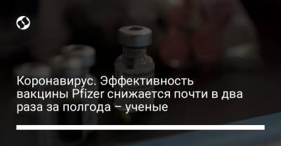 Коронавирус. Эффективность вакцины Pfizer снижается почти в два раза за полгода – ученые - liga.net - Украина - шт. Калифорния