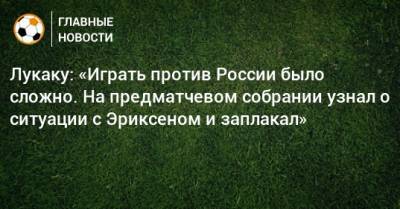 Ромелу Лукаку - Лукаку: «Играть против России было сложно. На предматчевом собрании узнал о ситуации с Эриксеном и заплакал» - bombardir.ru - Россия - Санкт-Петербург - Бельгия - Италия
