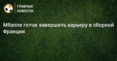Мбаппе готов завершить карьеру в сборной Франции - bombardir.ru - Швейцария - Франция