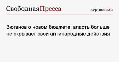 Геннадий Зюганов - Зюганов о новом бюджете: власть больше не скрывает свои антинародные действия - svpressa.ru - Россия - Тамбовская обл.