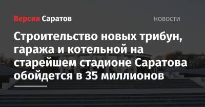 Строительство новых трибун, гаража и котельной на старейшем стадионе Саратова обойдется в 35 миллионов - nversia.ru - Саратов