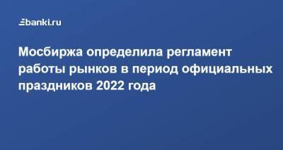 Мосбиржа определила регламент работы рынков в период официальных праздников 2022 года - smartmoney.one