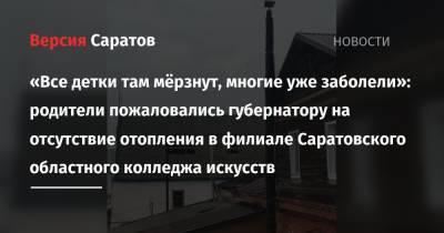 Валерий Радаев - «Все детки там мёрзнут, многие уже заболели»: родители пожаловались губернатору на отсутствие отопления в филиале Саратовского областного колледжа искусств - nversia.ru - Саратов