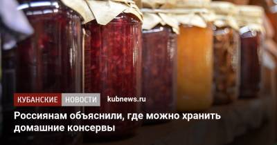 Россиянам объяснили, где можно хранить домашние консервы - kubnews.ru - Россия