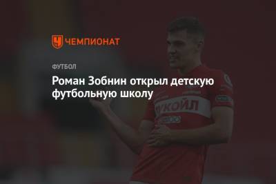 Роман Зобнин - Роман Зобнин открыл детскую футбольную школу - championat.com - Москва