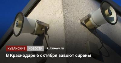 В Краснодаре 6 октября завоют сирены - kubnews.ru - Россия - Краснодарский край - Краснодар