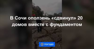 В Сочи оползень «сдвинул» 20 домов вместе с фундаментом - news.mail.ru - Россия - Сочи - Краснодарский край - район Лазаревский, Сочи