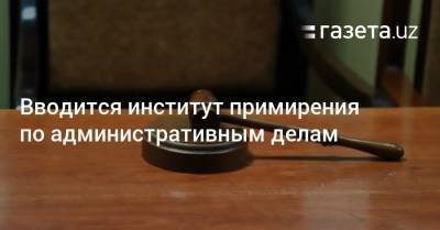 Вводится институт примирения по административным делам - gazeta.uz - Узбекистан