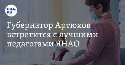 Дмитрий Артюхов - Губернатор Артюхов встретится с лучшими педагогами ЯНАО - ura.news - окр. Янао